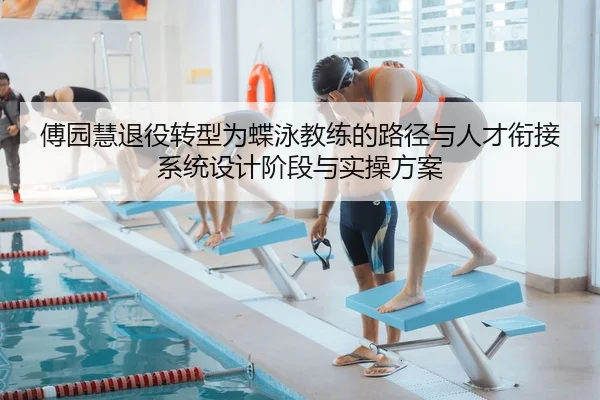 傅园慧退役转型为蝶泳教练的路径与人才衔接系统设计阶段与实操方案