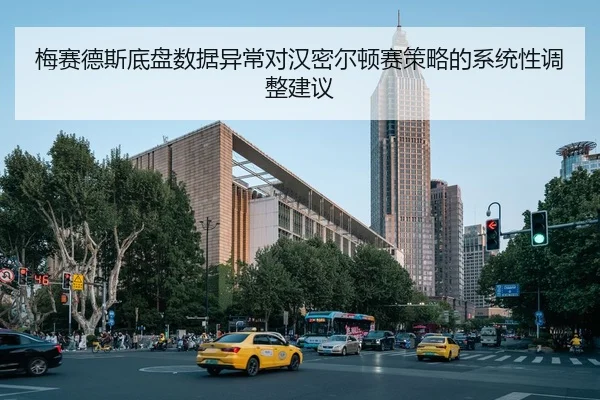 梅赛德斯底盘数据异常对汉密尔顿赛策略的系统性调整建议